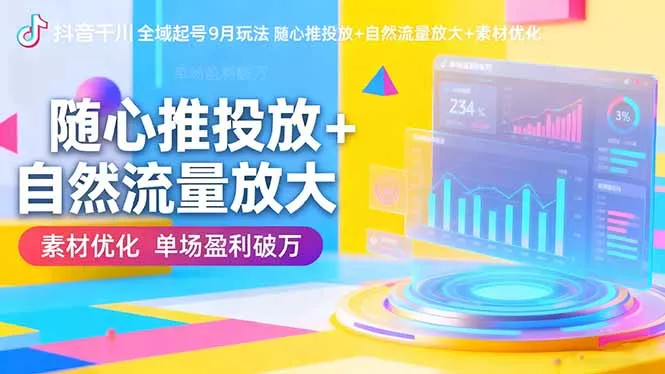 抖音千川全域起号9月玩法 随心推投放+自然流量放大+素材优化 单场盈利破万 - 项目资源网