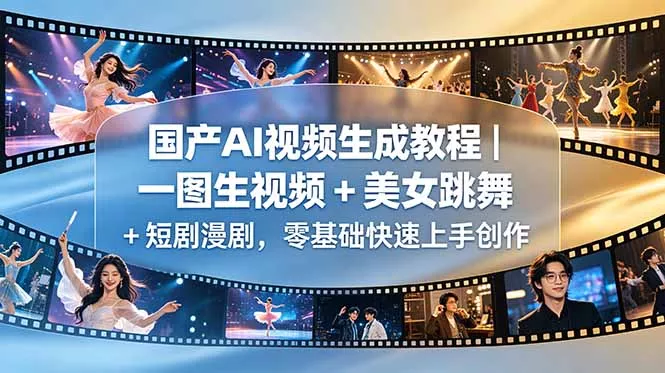 国产AI视频生成教程｜一图生视频 + 美女跳舞 + 短剧漫剧，零基础快速上手创作 - 项目资源网