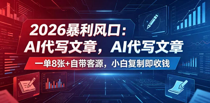 2026暴利风口：AI代写文章，一单800+自带客源，小白复制即收钱【揭秘】 - 项目资源网