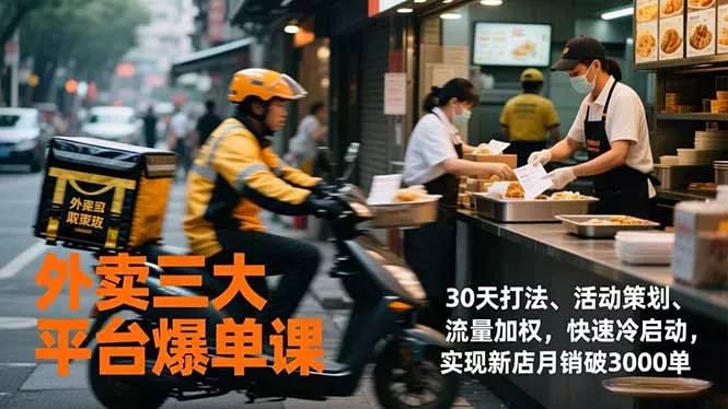 外卖三大平台爆单课，30天打法、活动策划、流量加权，快速冷启动，实现新店月销破3000单 - 项目资源网