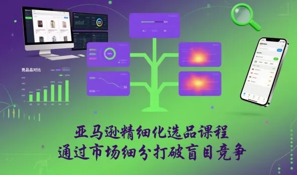 亚马逊精细化选品课程，通过市场细分打破盲目竞争 - 项目资源网