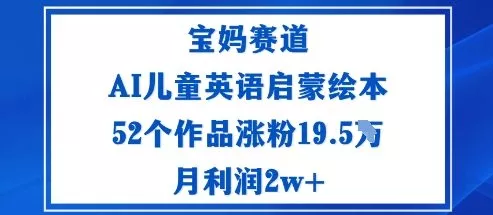宝妈赛道：AI儿童英语启蒙绘本52个作品涨粉19.5W月利润2w+ - 项目资源网
