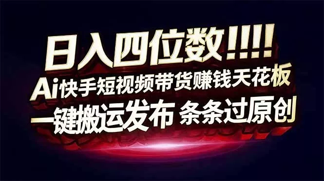 日入四位数！快手平台Ai全自动带货赚米，一刀不剪黑科技搬运，一键发布过原创 - 项目资源网