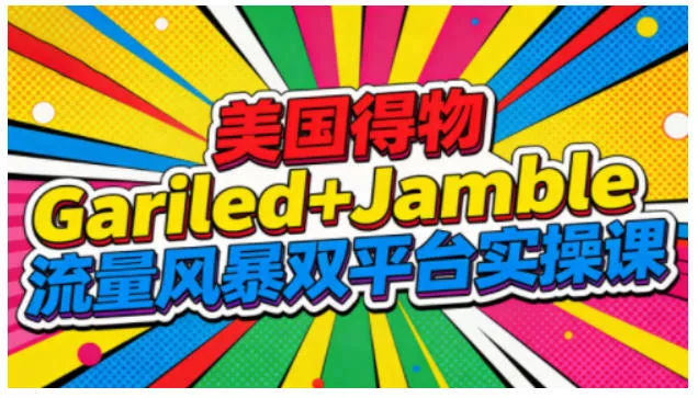 美国得物Gariled+Jamble流量风暴双平台实操课，两大美国热门平台全流程运营 - 项目资源网