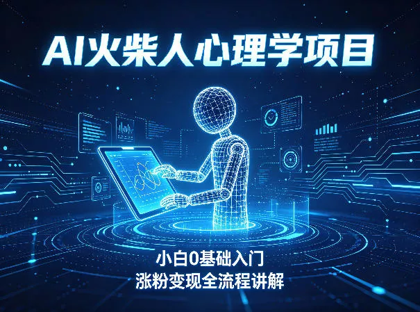 AI火柴人心理学短视频项目，小白0基础入门，涨粉变现全流程讲解 - 项目资源网