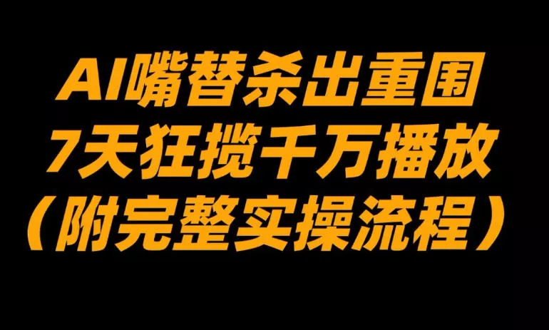 AI嘴替杀出重围，7天狂揽千万播放！(附完整实操流程) - 项目资源网