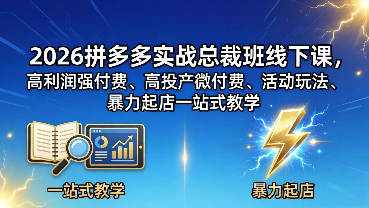 2026拼多多实战总裁班线下课，高利润强付费、高投产微付费、活动玩法、暴力起店一站式教学 - 项目资源网