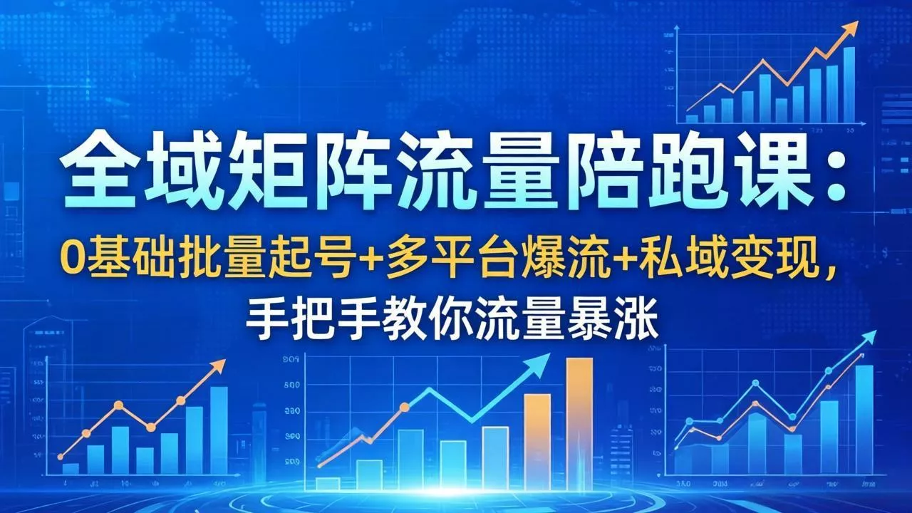 全域矩阵流量陪跑课：0基础批量起号+多平台爆流+私域变现，手把手教你流量暴涨 - 项目资源网