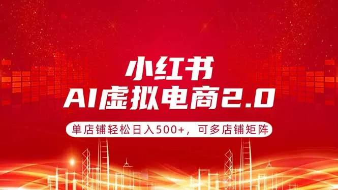 小红书AI虚拟电商2.0，单店铺轻松日入500+，可多店铺矩阵 - 项目资源网