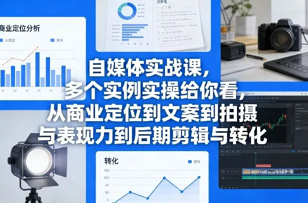 自媒体实战课，多个实例实操给你看，从商业定位到文案到拍摄与表现力到后期剪辑与转化 - 项目资源网