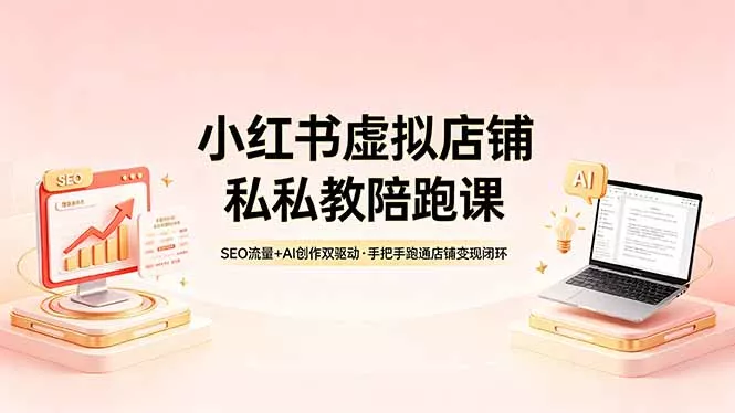 小红书虚拟店铺私教陪跑课，SEO流量+AI创作双驱动，手把手跑通店铺变现闭环 - 项目资源网