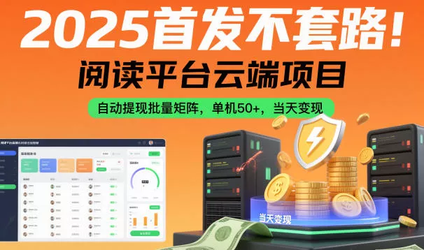 2025首发不套路！阅读平台云端项目，自动提现批量矩阵，单机50+，当天变现【揭秘】 - 项目资源网