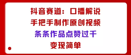 抖音赛道：口播解说，手把手教你制作原创视频，条条作品点赞过千，变现简单 - 项目资源网
