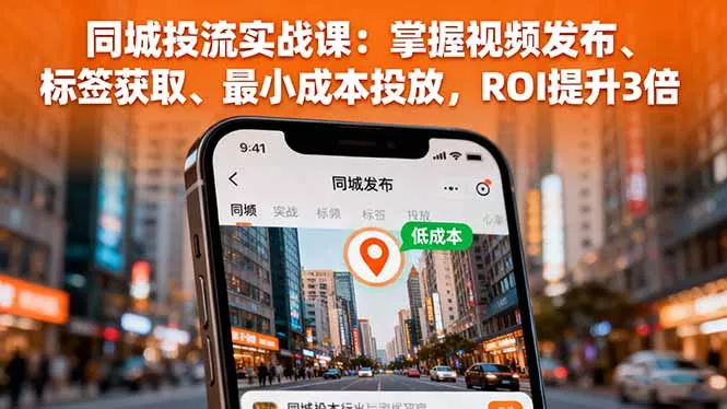 同城投流实战课：掌握视频发布、标签获取、最小成本投放，ROI提升3倍 - 项目资源网