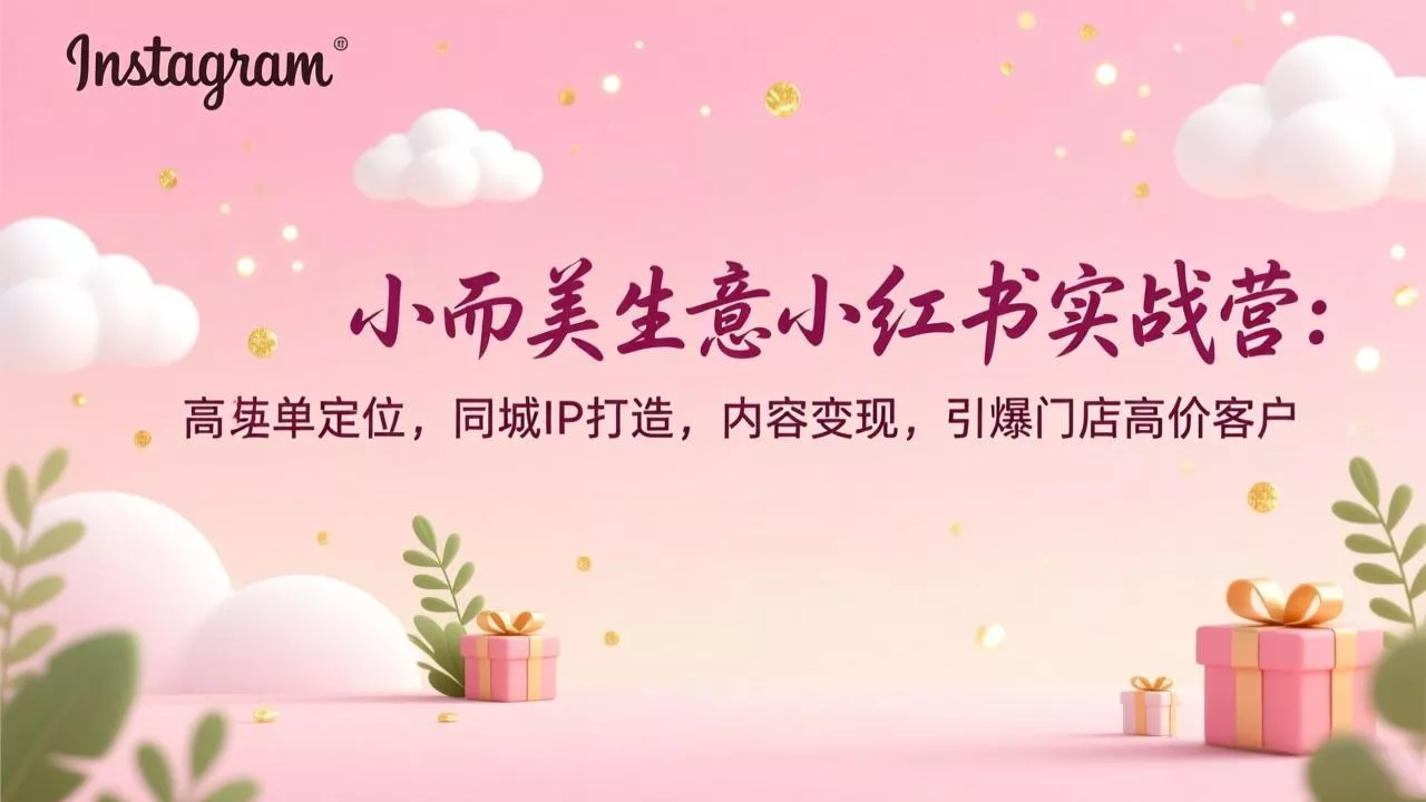 小而美生意小红书实战营：高客单定位，同城IP打造，内容变现，引爆门店高价客户 - 项目资源网