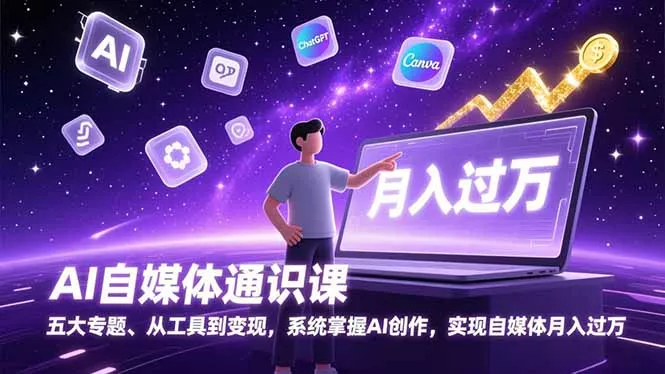 AI自媒体通识课，五大专题、从工具到变现，系统掌握AI创作，实现自媒体月入过万 - 项目资源网