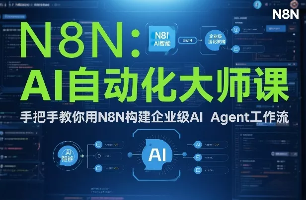AI自动化大师课：手把手教你用N8N构建企业级AI Agent工作流 - 项目资源网