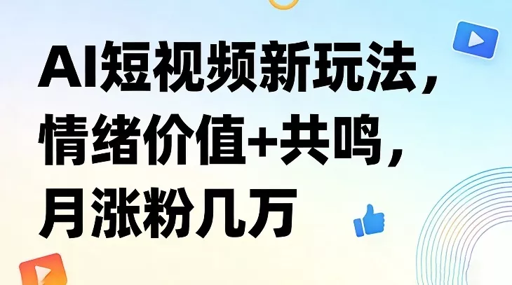 AI短视频新玩法，情绪价值+共鸣，月涨粉几万 - 项目资源网