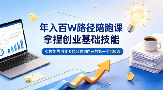年入百W路径陪跑课，拿捏创业基础技能，有技能的创业者如何拿到自己的第一个100W - 项目资源网
